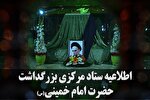 اطلاعیه ستاد مرکزی بزرگداشت حضرت امام(ره) درباره برنامه های 13 و 14 خرداد
